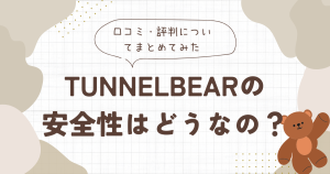 tunnelbearの安全性はどうなの？口コミ・評判についてまとめてみた！
